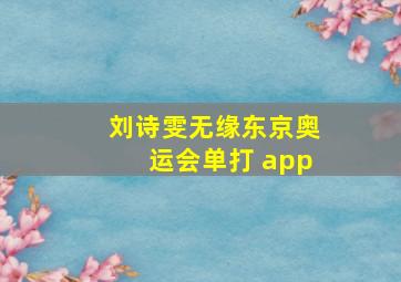 刘诗雯无缘东京奥运会单打 app